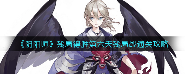 《阴阳师》残局得胜第六天残局战通关攻略