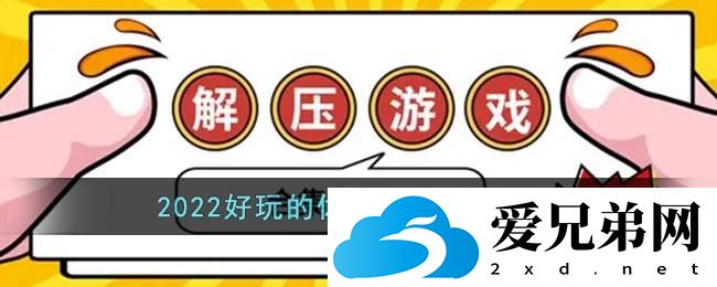 解压游戏前十名有哪些？2023解压游戏排行榜前十名公布