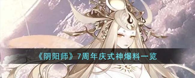 《阴阳师》7周年庆式神都有什么_《阴阳师》7周年庆式神分享