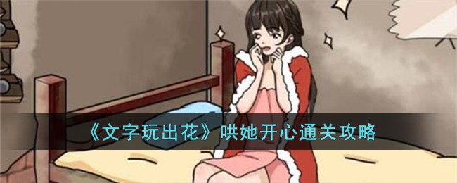 《文字玩出花》哄她开心怎么过_《文字玩出花》哄她开心通关攻略