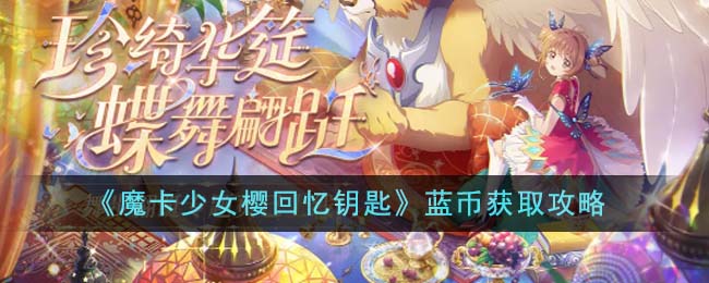 《魔卡少女樱回忆钥匙》蓝币获取攻略_《魔卡少女樱回忆钥匙》蓝币如何获取