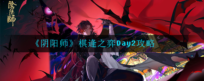 《阴阳师》棋逢之弈Day2攻略