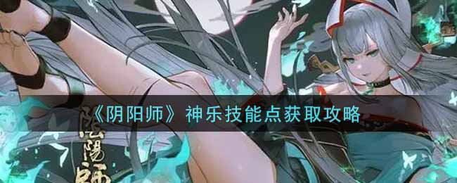 《阴阳师》神乐技能点获取攻略