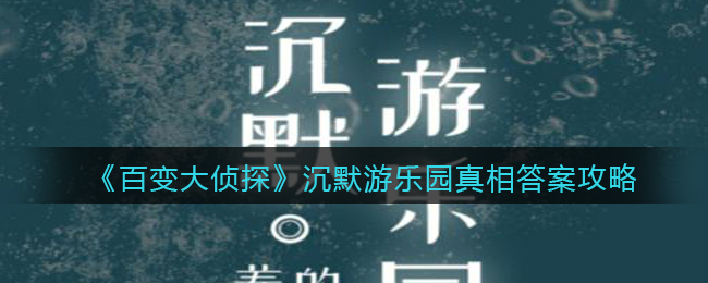 《百变大侦探》沉默游乐园真相答案攻略