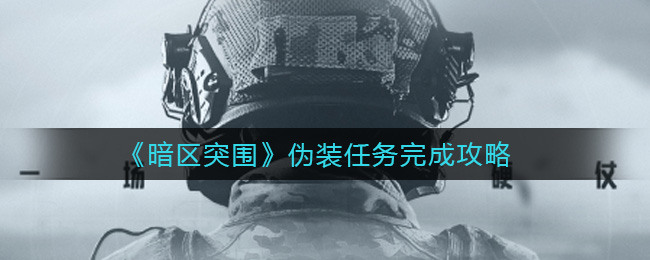 《暗区突围》伪装任务完成攻略