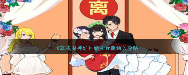 《就我眼神好》婚礼合照怎么通关_《就我眼神好》婚礼合照通关攻略