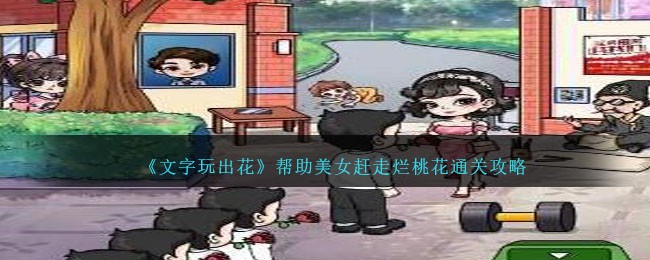 《文字玩出花》帮助美女赶走烂桃花怎么通关_《文字玩出花》帮助美女赶走烂桃花通关攻略