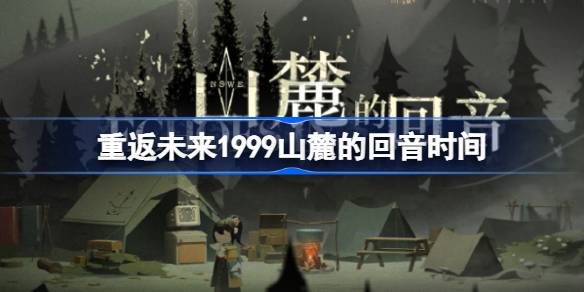 重返未来1999山麓的回音什么时候开始_重返未来1999山麓的回音时间