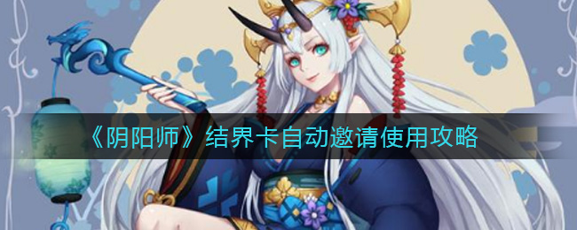 《阴阳师》结界卡自动邀请使用攻略