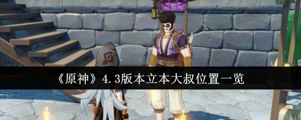 《原神》4.3版本立本大叔位置在哪里_《原神》4.3版本立本大叔位置分享