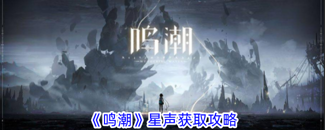 《鸣潮》星声怎么获得_《鸣潮》星声获取攻略