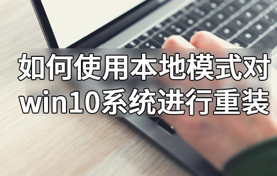 如何使用本地模式对win10系统进行重装