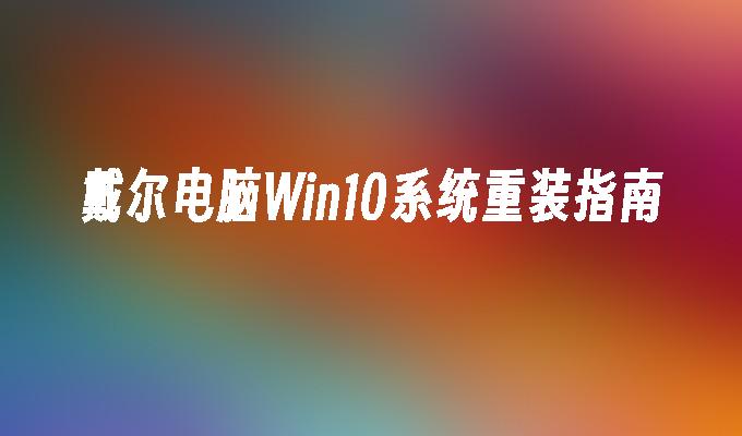 戴尔电脑Win10系统重装指南