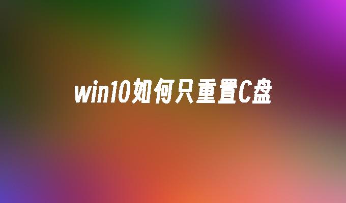 win10如何只重置C盘