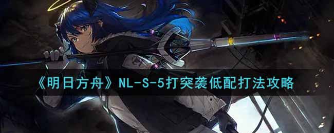 《明日方舟》NL-S-5突袭低配打法攻略