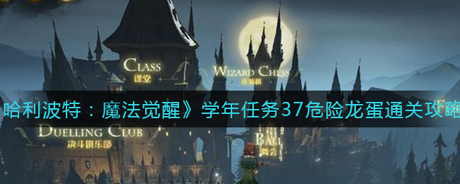 《哈利波特：魔法觉醒》学年任务37危险龙蛋通关攻略