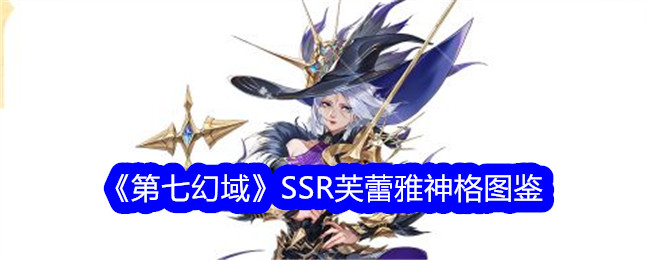 《第七幻域》SSR芙蕾雅技能介绍_《第七幻域》SSR芙蕾雅神格图鉴