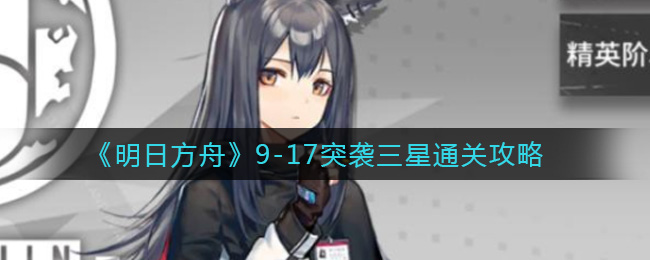 《明日方舟》9-17突袭三星通关攻略