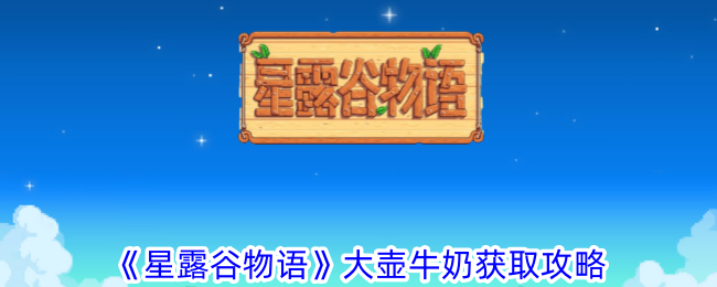 《星露谷物语》大壶牛奶获取方法_《星露谷物语》大壶牛奶怎么获取