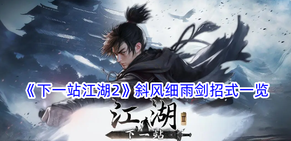 《下一站江湖2》斜风细雨剑招式详情_《下一站江湖2》斜风细雨剑招式一览