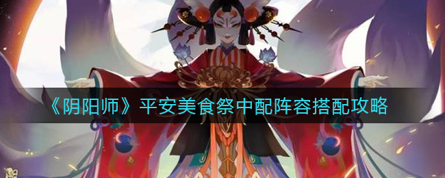 《阴阳师》平安美食祭中配阵容搭配攻略